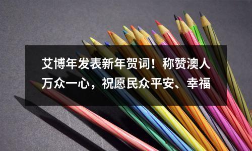 艾博年发表新年贺词！称赞澳人万众一心，祝愿民众平安、幸福