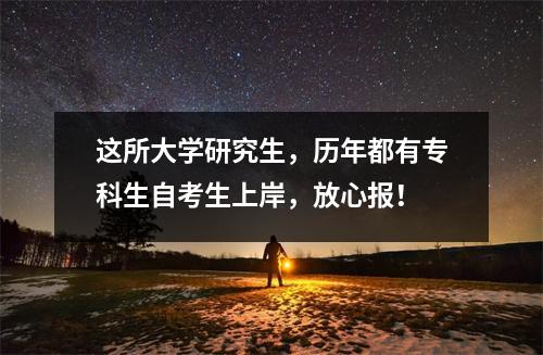 这所大学研究生，历年都有专科生自考生上岸，放心报！