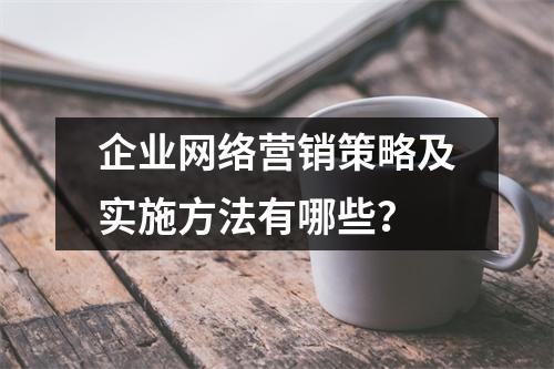 企业网络营销策略及实施方法有哪些？
