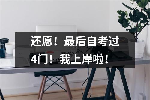 还愿！最后自考过4门！我上岸啦！