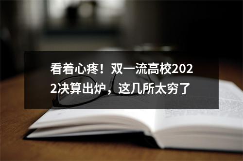 看着心疼！双一流高校2022决算出炉，这几所太穷了