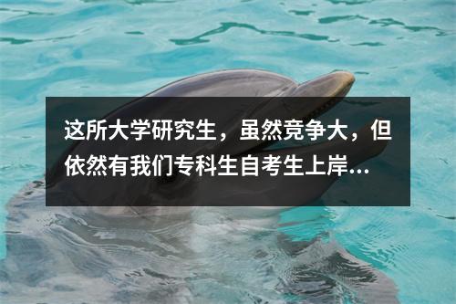 这所大学研究生，虽然竞争大，但依然有我们专科生自考生上岸的影子！