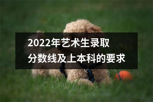 2022年艺术生录取分数线及上本科的要求