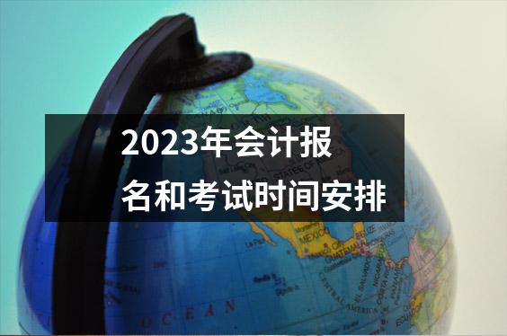 2023年会计报名和考试时间安排