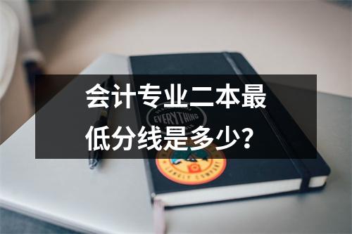 会计专业二本最低分线是多少？