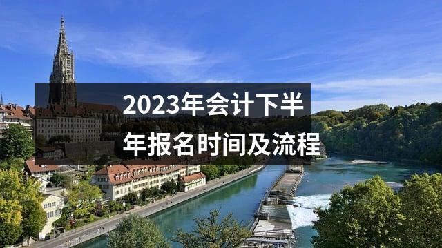 2023年会计下半年报名时间及流程