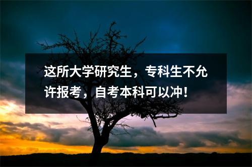 这所大学研究生，专科生不允许报考，自考本科可以冲！
