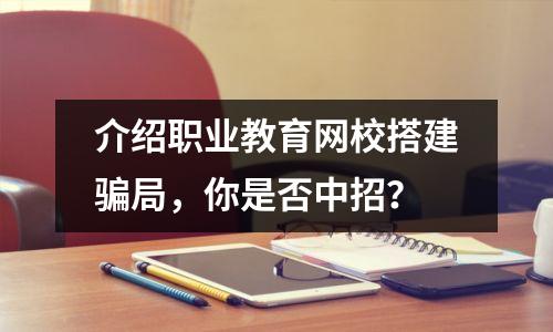 介绍职业教育网校搭建骗局，你是否中招？
