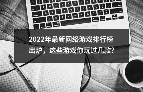 2022年最新网络游戏排行榜出炉，这些游戏你玩过几款？