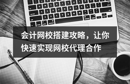 会计网校搭建攻略，让你快速实现网校代理合作