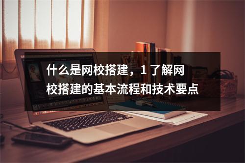 什么是网校搭建，1 了解网校搭建的基本流程和技术要点