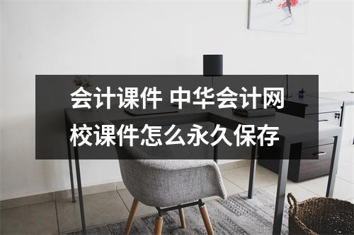 会计课件 中华会计网校课件怎么永久保存