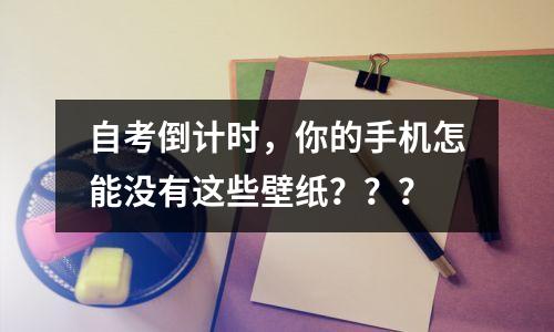 自考倒计时，你的手机怎能没有这些壁纸？？？
