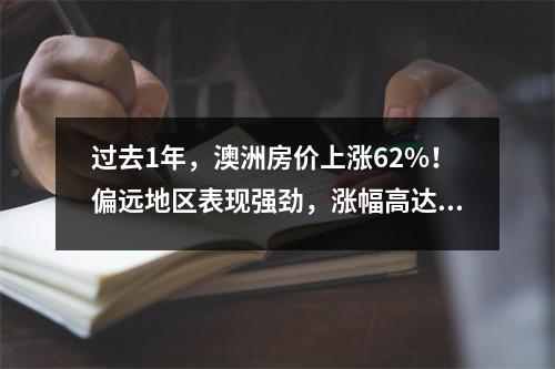 过去1年，澳洲房价上涨62%！偏远地区表现强劲，涨幅高达20%