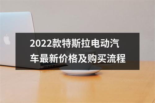 2022款特斯拉电动汽车最新价格及购买流程