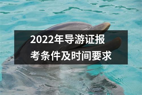 2022年导游证报考条件及时间要求