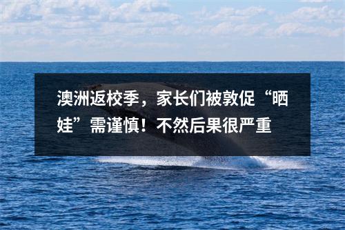 澳洲返校季，家长们被敦促“晒娃”需谨慎！不然后果很严重