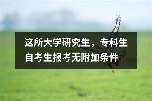 这所大学研究生，专科生自考生报考无附加条件