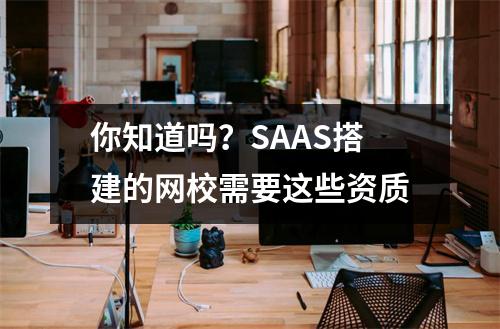 你知道吗？SAAS搭建的网校需要这些资质
