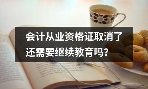 会计从业资格证取消了还需要继续教育吗？