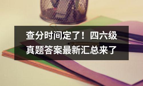 查分时间定了！四六级真题答案最新汇总来了