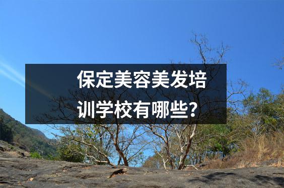 保定美容美发培训学校有哪些？