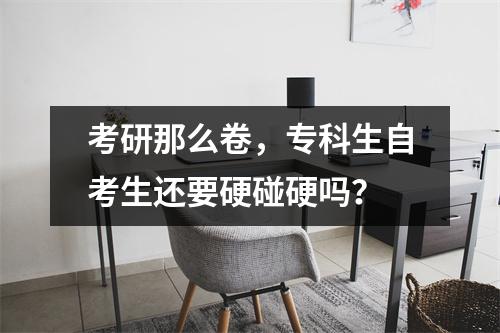考研那么卷，专科生自考生还要硬碰硬吗？
