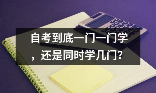 自考到底一门一门学，还是同时学几门？