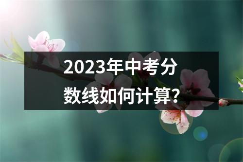 2023年中考分数线如何计算?