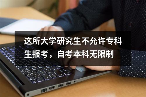 这所大学研究生不允许专科生报考，自考本科无限制