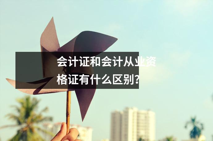 会计证和会计从业资格证有什么区别？