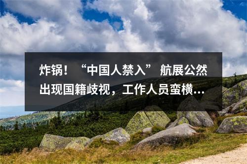 炸锅！“中国人禁入” 航展公然出现国籍歧视，工作人员蛮横推搡！连几岁小孩都被赶！官方敷衍回应引爆热议！