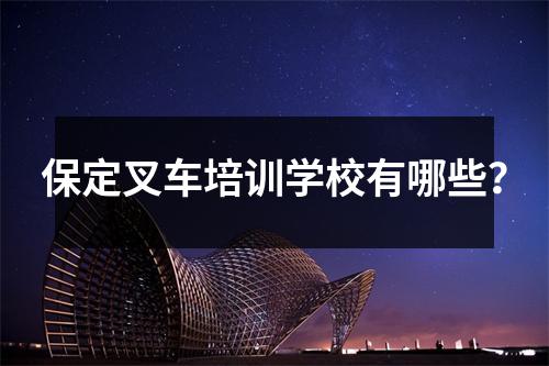 保定叉车培训学校有哪些？