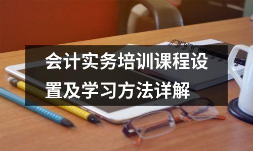 会计实务培训课程设置及学习方法详解