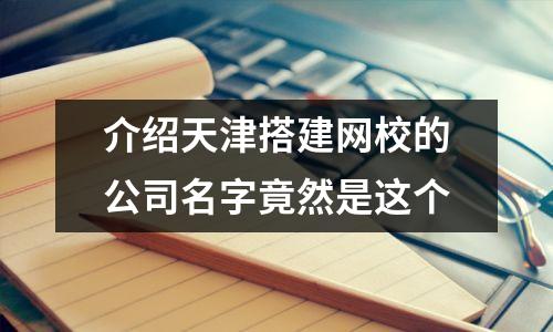 介绍天津搭建网校的公司名字竟然是这个