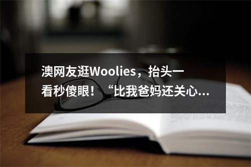 澳网友逛Woolies，抬头一看秒傻眼！“比我爸妈还关心我”