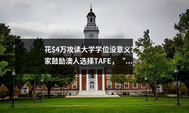 花$4万攻读大学学位没意义？专家鼓励澳人选择TAFE，“更实用、更便宜”