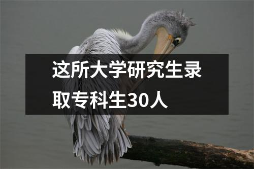 这所大学研究生录取专科生30人