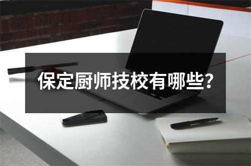 保定厨师技校有哪些？