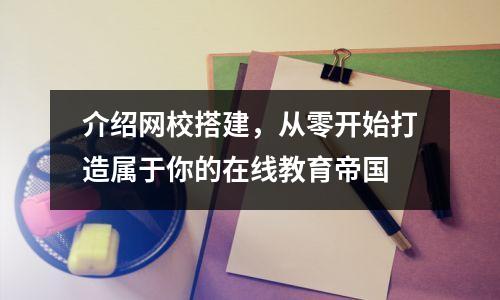 介绍网校搭建，从零开始打造属于你的在线教育帝国