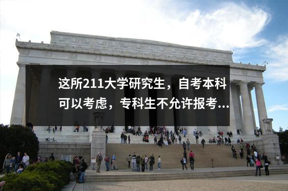 这所211大学研究生，自考本科可以考虑，专科生不允许报考！