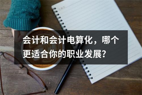 会计和会计电算化，哪个更适合你的职业发展？