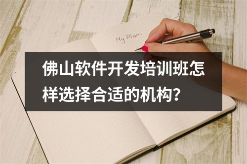 佛山软件开发培训班怎样选择合适的机构？