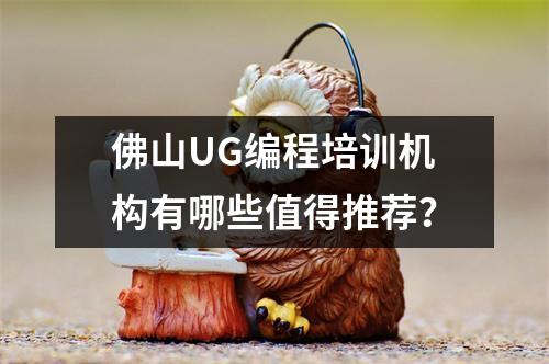 佛山UG编程培训机构有哪些值得推荐？