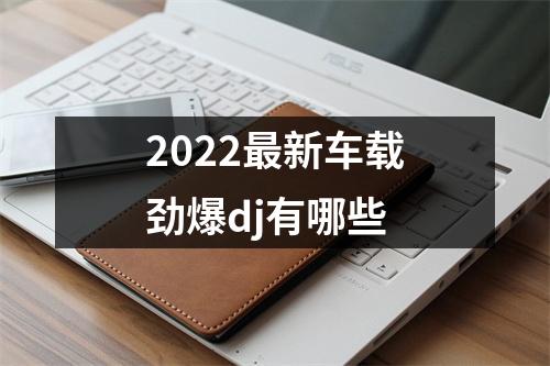2022最新车载劲爆dj有哪些