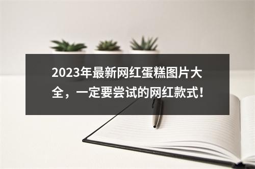 2023年最新网红蛋糕图片大全，一定要尝试的网红款式！