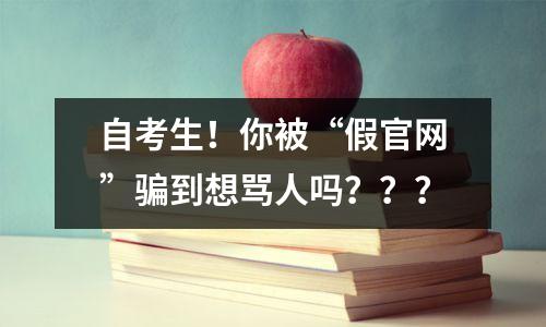 自考生！你被“假官网”骗到想骂人吗？？？