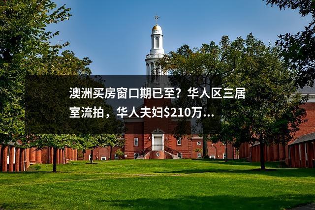 澳洲买房窗口期已至？华人区三居室流拍，华人夫妇$210万“捡漏”！部分专家看衰楼市：2014悉墨跌幅恐达6％