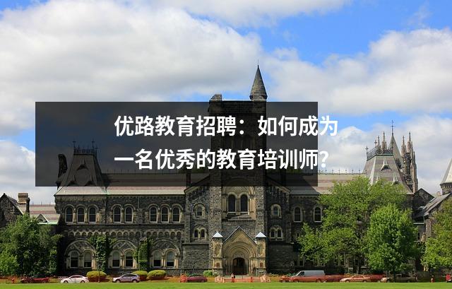 优路教育招聘：如何成为一名优秀的教育培训师？