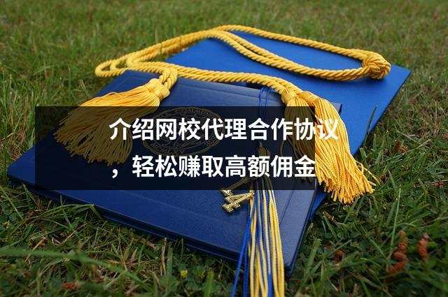 介绍网校代理合作协议,轻松赚取高额佣金